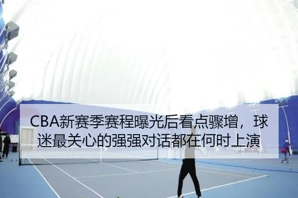 CBA新赛季赛程曝光后看点骤增，球迷最关心的强强对话都在何时上演（dbdianzi）